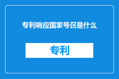 专利响应国家号召是什么(国家号召下，专利如何响应？)