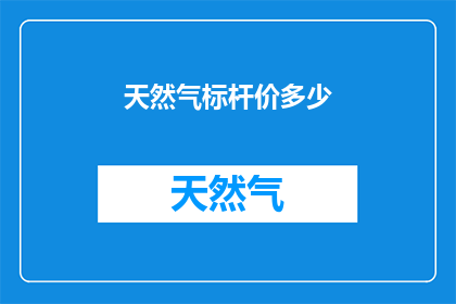 天然气标杆价多少(天然气市场的价格标杆是多少？)