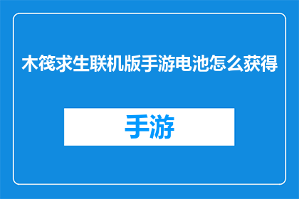 木筏求生联机版手游电池怎么获得(如何在游戏中获取木筏求生联机版手游的电池？)