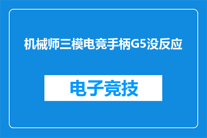 机械师三模电竞手柄G5没反应(机械师三模电竞手柄G5为何无响应？)