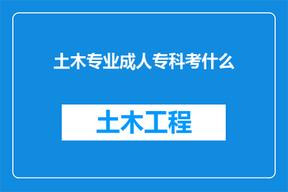 土木专业成人专科考什么(土木专业成人专科考试内容是什么？)