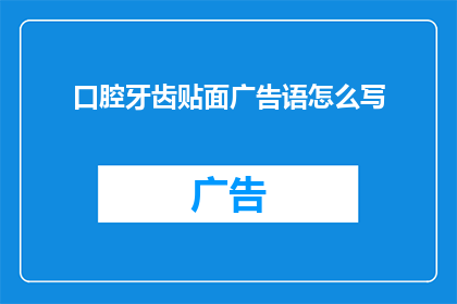 口腔牙齿贴面广告语怎么写(如何撰写吸引顾客的口腔牙齿贴面广告语？)