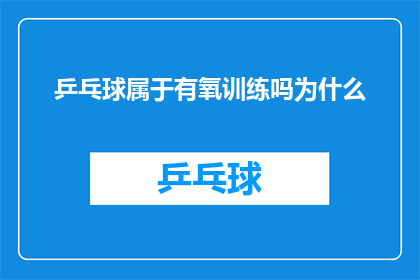 乒乓球属于有氧训练吗为什么(乒乓球运动是否属于有氧运动？探讨其对心肺功能的积极影响)
