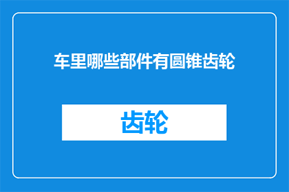 车里哪些部件有圆锥齿轮(哪些关键部件在汽车中装配了圆锥齿轮？)