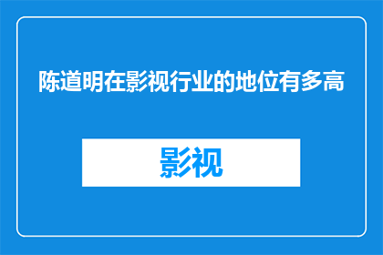 陈道明在影视行业的地位有多高(陈道明在影视界的地位究竟有多高？)