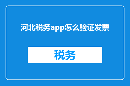 河北税务app怎么验证发票(河北税务app如何进行发票验证？)