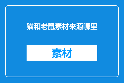 猫和老鼠素材来源哪里(猫和老鼠的灵感来源是哪里？)