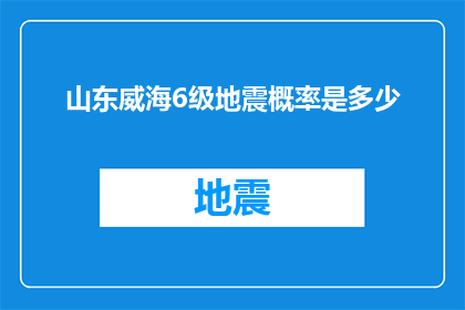 山东威海6级地震概率是多少(山东威海地区发生6级地震的可能性有多大？)
