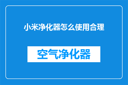 小米净化器怎么使用合理(如何正确使用小米净化器以发挥其最大效能？)