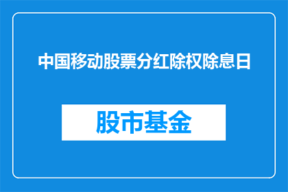 中国移动股票分红除权除息日(中国移动股票分红除权除息日的具体日期是什么？)
