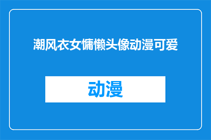 潮风衣女慵懒头像动漫可爱(动漫中，一位慵懒的潮风衣女头像是否暗示着某种轻松的生活态度？)