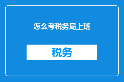 怎么考税务局上班(如何成功应聘税务局职位？)