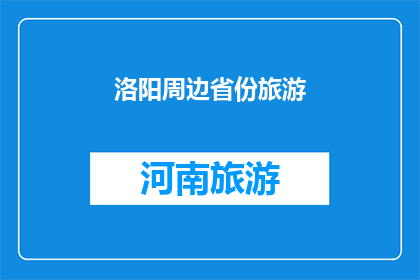 洛阳周边省份旅游(洛阳周边省份旅游，您是否已经探索过？)