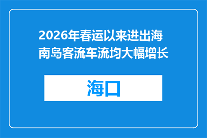 2026年春运以来进出海南岛客流车流均大幅增长