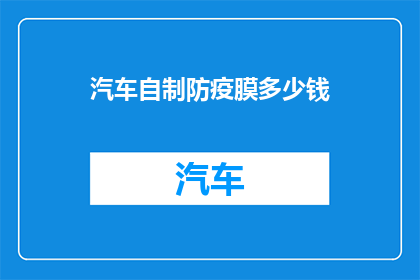 汽车自制防疫膜多少钱(汽车自制防疫膜的价格是多少？)