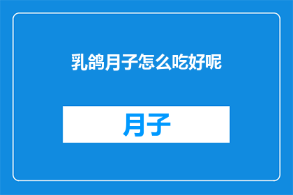 乳鸽月子怎么吃好呢(乳鸽月子期间的营养摄取指南：如何正确食用以促进恢复？)