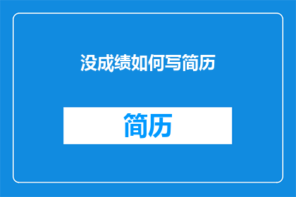 没成绩如何写简历(如何应对简历中成绩不足的挑战？)