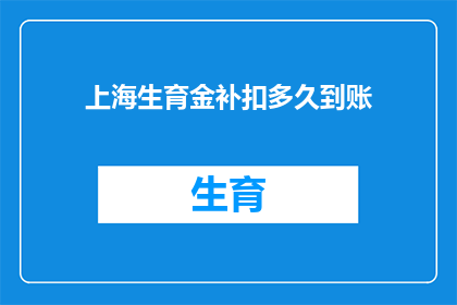 上海生育金补扣多久到账(上海生育金补扣何时能到账？)