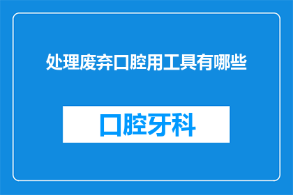 处理废弃口腔用工具有哪些(处理废弃口腔用工具有哪些？)