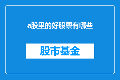 a股里的好股票有哪些(哪些A股股票值得投资？)