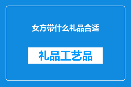 女方带什么礼品合适(女方在特定场合赠送礼品时，应考虑哪些礼物既得体又贴心？)