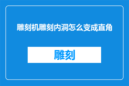 雕刻机雕刻内洞怎么变成直角(如何将雕刻机加工的内洞转变为直角？)