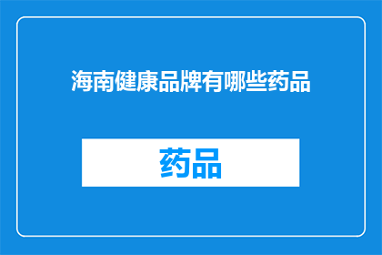海南健康品牌有哪些药品(海南健康品牌药品有哪些？)