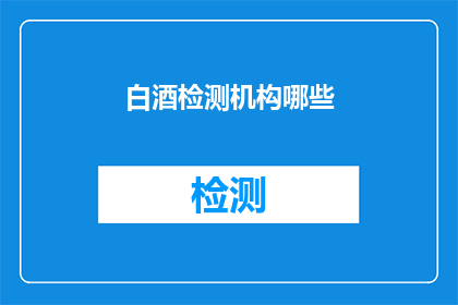 白酒检测机构哪些(哪些白酒检测机构值得信赖？)