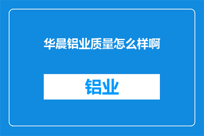 华晨铝业质量怎么样啊(华晨铝业的质量究竟如何？)