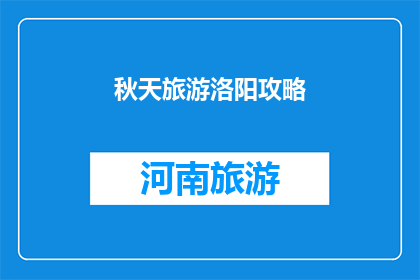 秋天旅游洛阳攻略(秋天旅游洛阳，你准备好探索这座古城的秋日魅力了吗？)