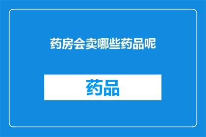 药房会卖哪些药品呢(药房通常销售哪些药品？)
