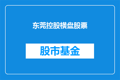 东莞控股横盘股票(东莞控股股票价格走势如何？横盘状态是否预示着未来趋势？)