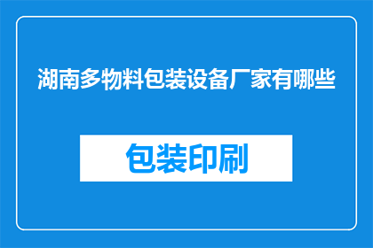 湖南多物料包装设备厂家有哪些(湖南地区有哪些知名的多物料包装设备生产厂家？)