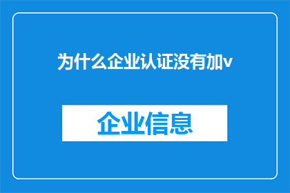 为什么企业认证没有加v(企业认证为何未获加V标识？)