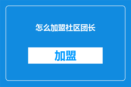 怎么加盟社区团长(如何成为社区团长？加盟流程详解)