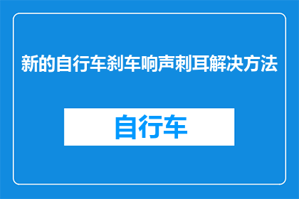 新的自行车刹车响声刺耳解决方法(如何解决新自行车刹车时刺耳的噪音问题？)