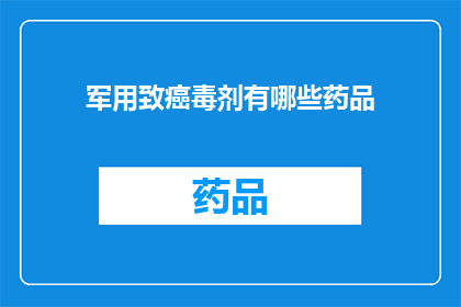 军用致癌毒剂有哪些药品(军用致癌毒剂有哪些药品？)