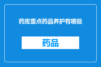 药库重点药品养护有哪些(药库中重点药品的养护措施有哪些？)