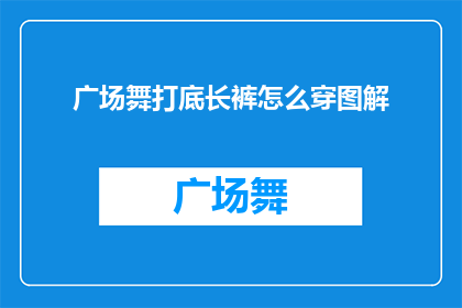广场舞打底长裤怎么穿图解(如何优雅地搭配广场舞打底长裤？图解指南来啦)