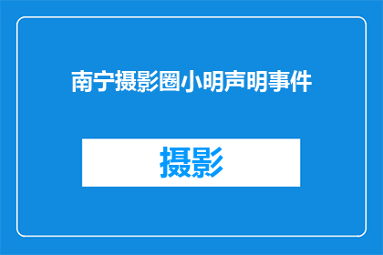 南宁摄影圈小明声明事件(南宁摄影圈小明事件引发关注，他是如何声明的？)