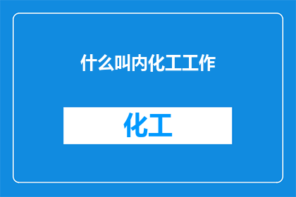 什么叫内化工工作(什么是内化工工作？探讨工业领域中的精细化工领域及其重要性)
