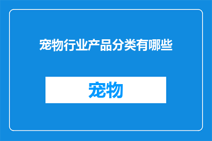 宠物行业产品分类有哪些(您是否好奇，宠物行业的产品分类究竟涵盖了哪些种类？)