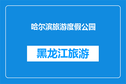哈尔滨旅游度假公园(哈尔滨旅游度假公园：一个令人向往的天堂，你准备好探索了吗？)