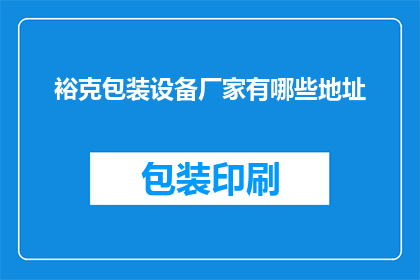裕克包装设备厂家有哪些地址(裕克包装设备厂家的详细地址有哪些？)