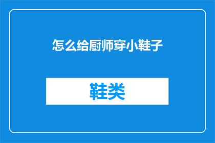 怎么给厨师穿小鞋子(如何为厨师挑选合适的小鞋子？)