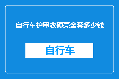 自行车护甲衣硬壳全套多少钱(自行车护甲衣硬壳全套的价格是多少？)