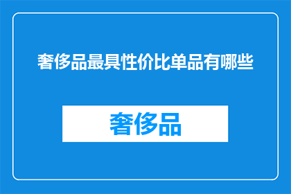奢侈品最具性价比单品有哪些(哪些奢侈品单品在性价比方面表现卓越？)