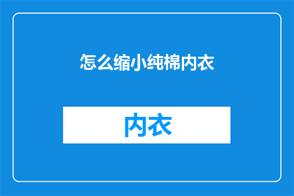 怎么缩小纯棉内衣(如何有效缩小纯棉内衣尺寸？)