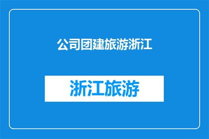 公司团建旅游浙江(公司团建旅游浙江：探索浙江美景，增强团队凝聚力？)