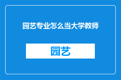 园艺专业怎么当大学教师(如何成为一名园艺专业的大学教师？)